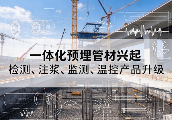 马关一体化管材产品兴起，声测注浆一体管、多功能预埋管应用增多